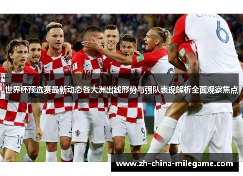 世界杯预选赛最新动态各大洲出线形势与强队表现解析全面观察焦点