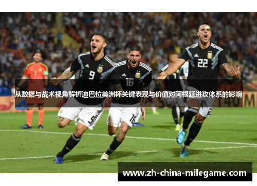 从数据与战术视角解析迪巴拉美洲杯关键表现与价值对阿根廷进攻体系的影响