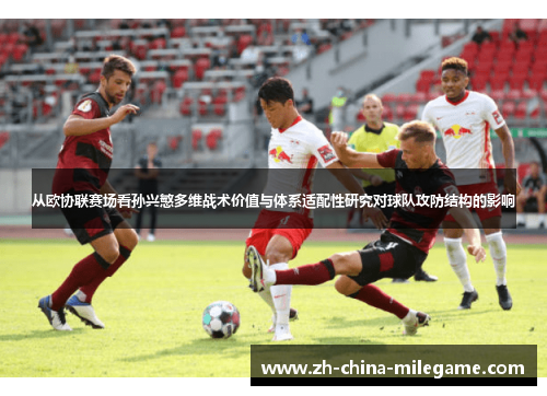 从欧协联赛场看孙兴慜多维战术价值与体系适配性研究对球队攻防结构的影响