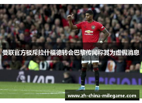 曼联官方驳斥拉什福德转会巴黎传闻称其为虚假消息