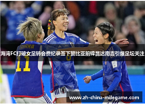 海湾FC打破女足转会费纪录签下赞比亚前锋昆达南吉引爆足坛关注