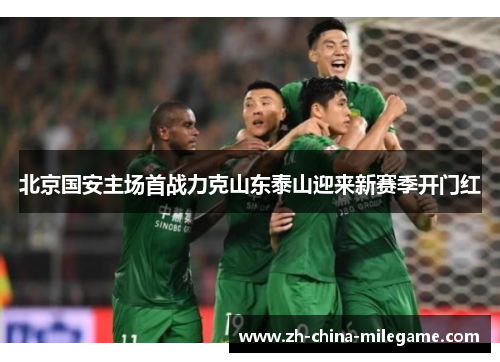 北京国安主场首战力克山东泰山迎来新赛季开门红