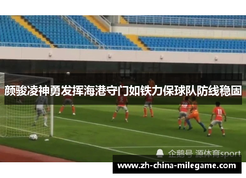 颜骏凌神勇发挥海港守门如铁力保球队防线稳固