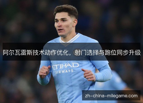阿尔瓦雷斯技术动作优化，射门选择与跑位同步升级