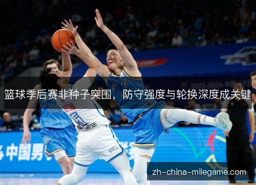 篮球季后赛非种子突围，防守强度与轮换深度成关键